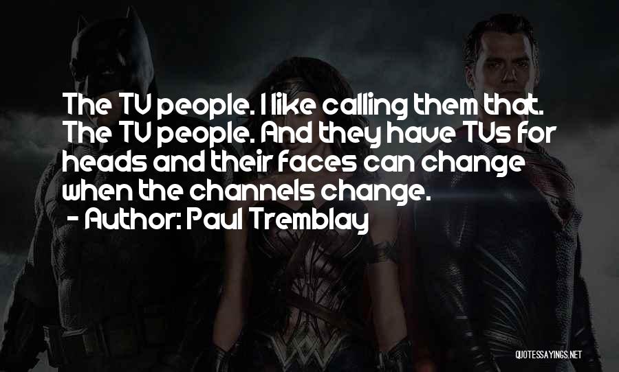Paul Tremblay Quotes: The Tv People. I Like Calling Them That. The Tv People. And They Have Tvs For Heads And Their Faces