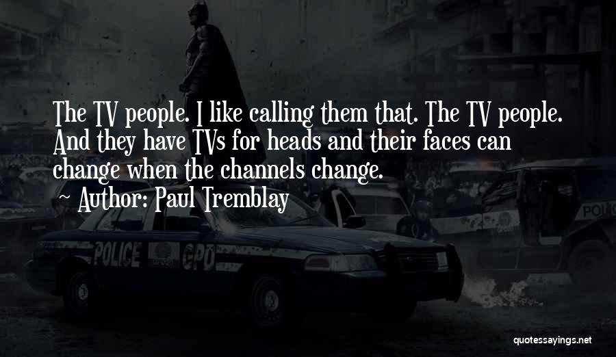 Paul Tremblay Quotes: The Tv People. I Like Calling Them That. The Tv People. And They Have Tvs For Heads And Their Faces