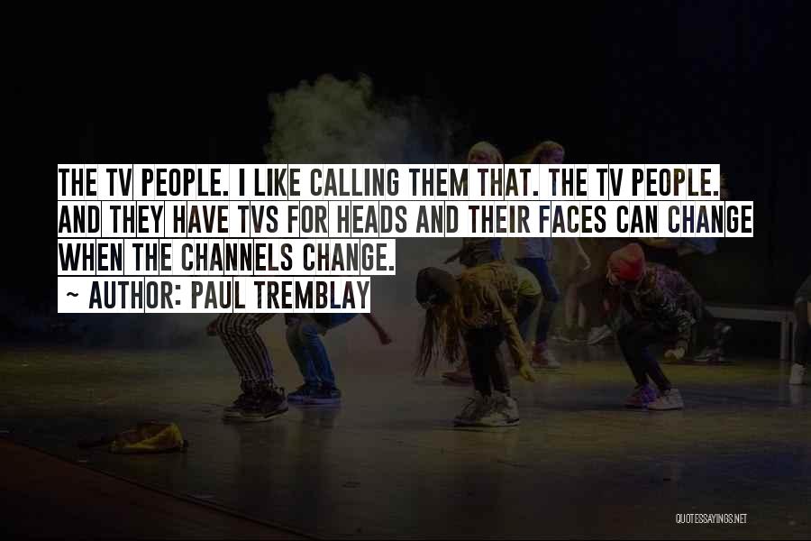Paul Tremblay Quotes: The Tv People. I Like Calling Them That. The Tv People. And They Have Tvs For Heads And Their Faces