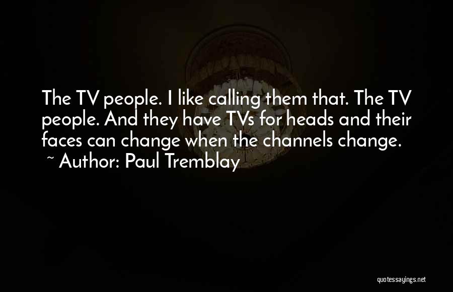 Paul Tremblay Quotes: The Tv People. I Like Calling Them That. The Tv People. And They Have Tvs For Heads And Their Faces