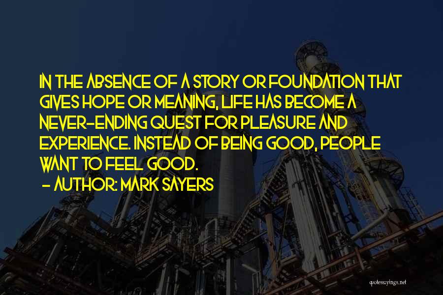 Mark Sayers Quotes: In The Absence Of A Story Or Foundation That Gives Hope Or Meaning, Life Has Become A Never-ending Quest For