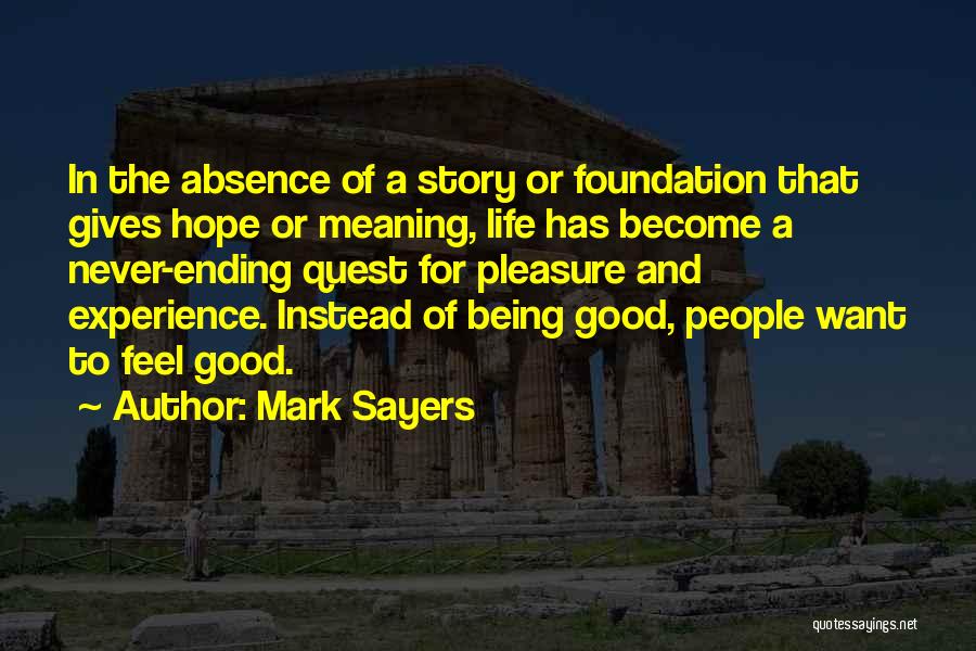 Mark Sayers Quotes: In The Absence Of A Story Or Foundation That Gives Hope Or Meaning, Life Has Become A Never-ending Quest For