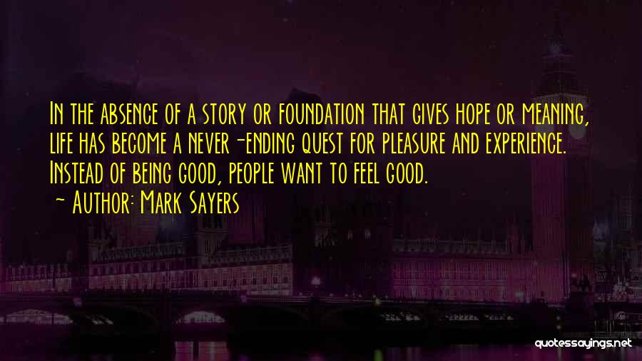 Mark Sayers Quotes: In The Absence Of A Story Or Foundation That Gives Hope Or Meaning, Life Has Become A Never-ending Quest For