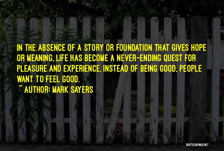 Mark Sayers Quotes: In The Absence Of A Story Or Foundation That Gives Hope Or Meaning, Life Has Become A Never-ending Quest For