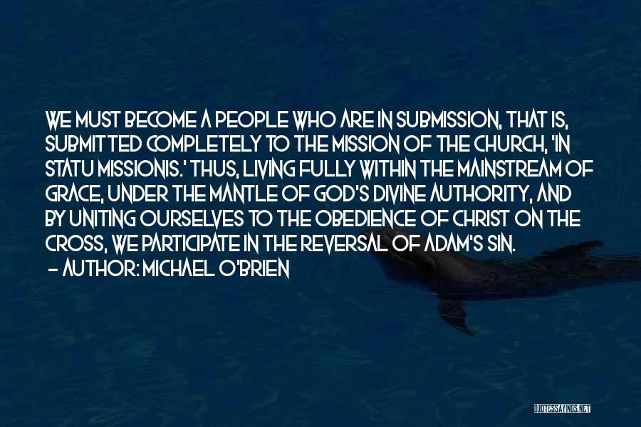 Michael O'Brien Quotes: We Must Become A People Who Are In Submission, That Is, Submitted Completely To The Mission Of The Church, 'in