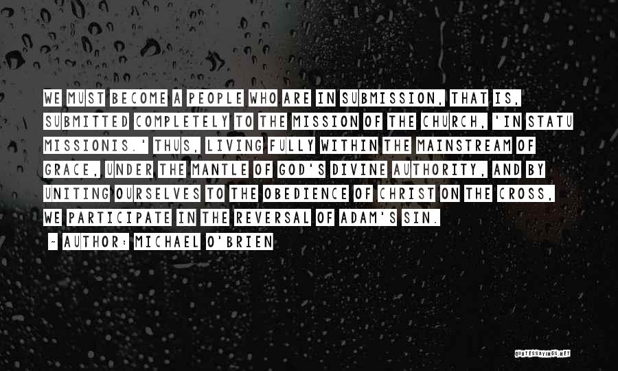 Michael O'Brien Quotes: We Must Become A People Who Are In Submission, That Is, Submitted Completely To The Mission Of The Church, 'in