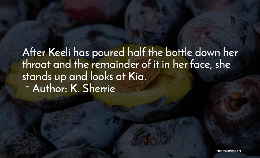 K. Sherrie Quotes: After Keeli Has Poured Half The Bottle Down Her Throat And The Remainder Of It In Her Face, She Stands