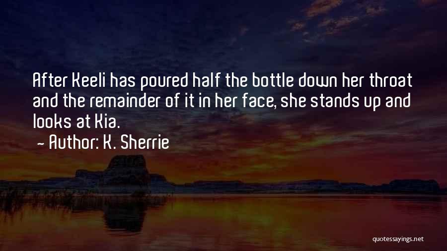 K. Sherrie Quotes: After Keeli Has Poured Half The Bottle Down Her Throat And The Remainder Of It In Her Face, She Stands