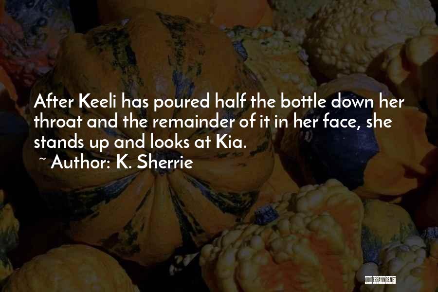 K. Sherrie Quotes: After Keeli Has Poured Half The Bottle Down Her Throat And The Remainder Of It In Her Face, She Stands