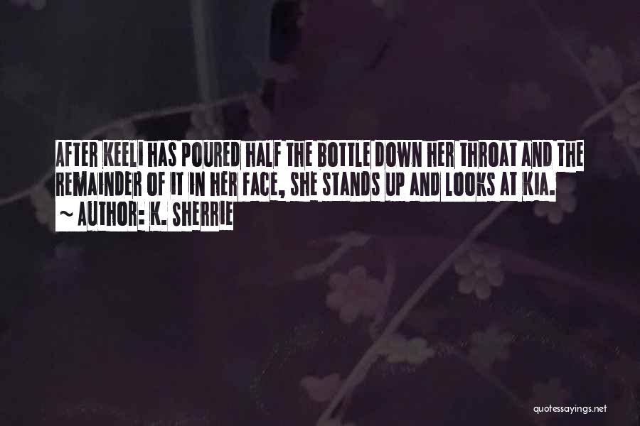 K. Sherrie Quotes: After Keeli Has Poured Half The Bottle Down Her Throat And The Remainder Of It In Her Face, She Stands