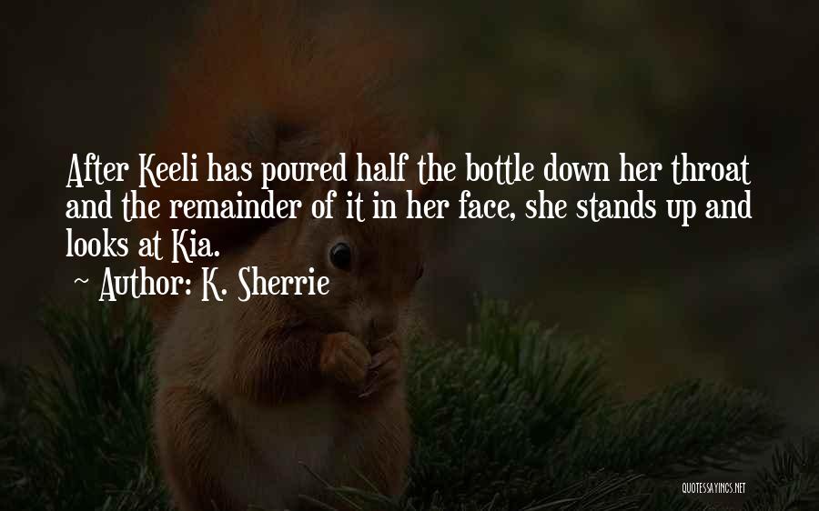 K. Sherrie Quotes: After Keeli Has Poured Half The Bottle Down Her Throat And The Remainder Of It In Her Face, She Stands