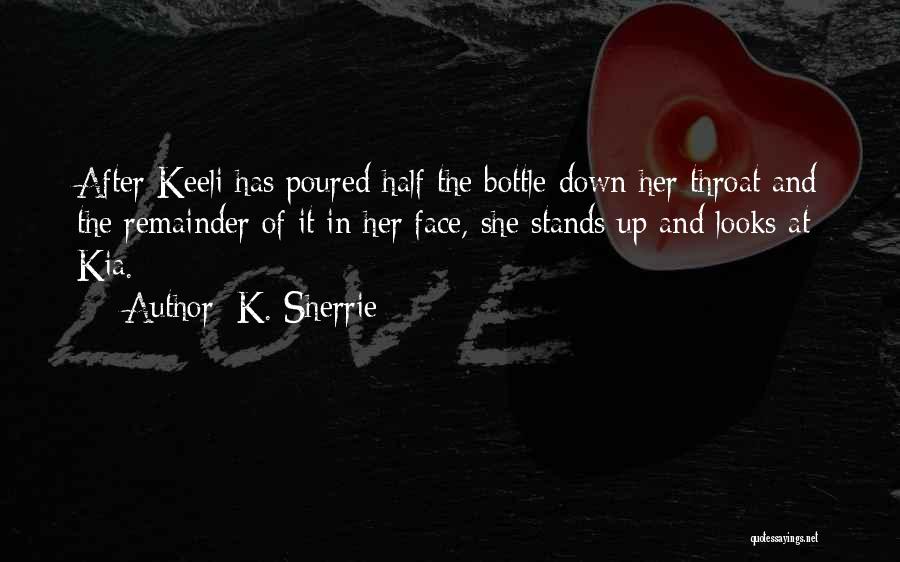 K. Sherrie Quotes: After Keeli Has Poured Half The Bottle Down Her Throat And The Remainder Of It In Her Face, She Stands