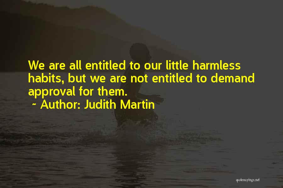 Judith Martin Quotes: We Are All Entitled To Our Little Harmless Habits, But We Are Not Entitled To Demand Approval For Them.