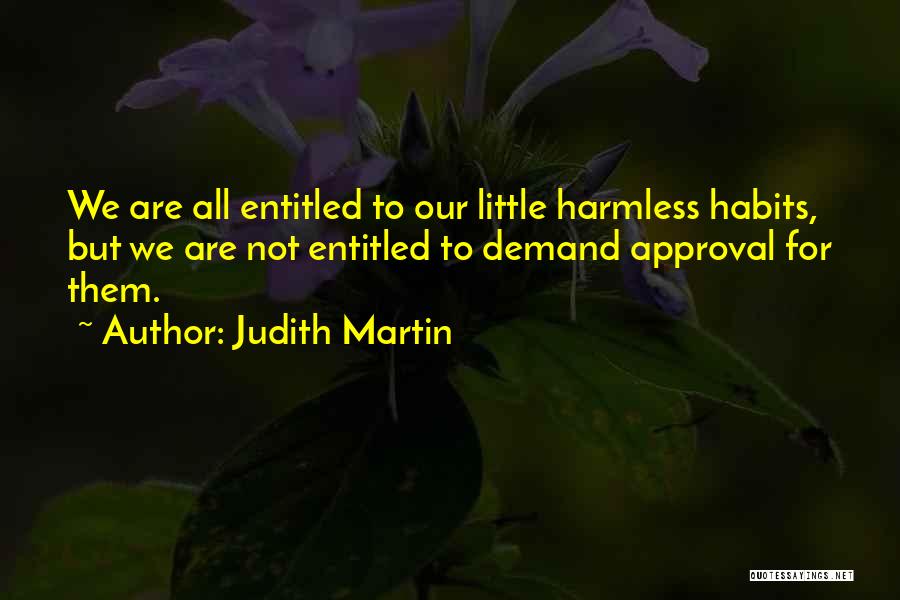 Judith Martin Quotes: We Are All Entitled To Our Little Harmless Habits, But We Are Not Entitled To Demand Approval For Them.