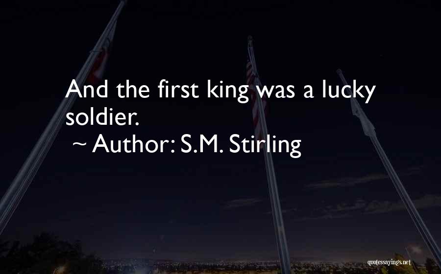 S.M. Stirling Quotes: And The First King Was A Lucky Soldier.