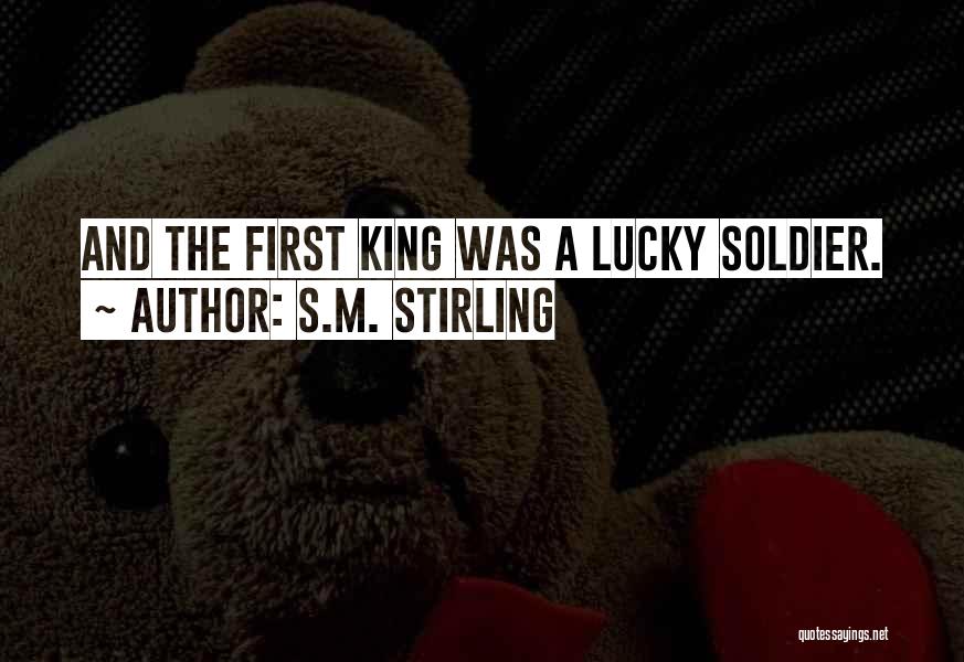 S.M. Stirling Quotes: And The First King Was A Lucky Soldier.