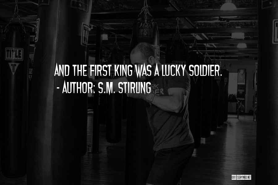 S.M. Stirling Quotes: And The First King Was A Lucky Soldier.