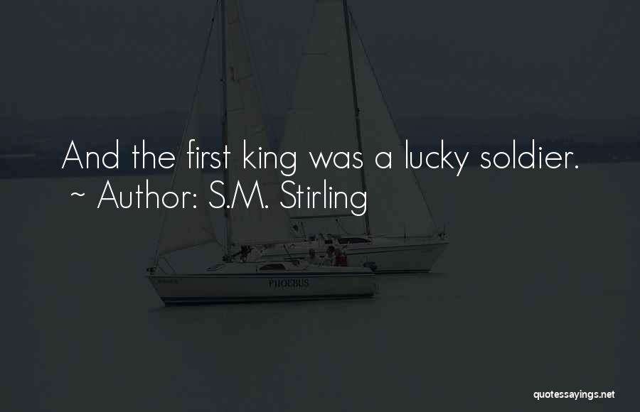 S.M. Stirling Quotes: And The First King Was A Lucky Soldier.