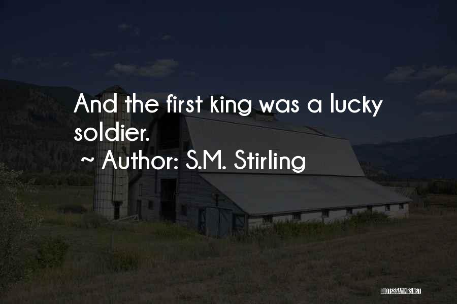 S.M. Stirling Quotes: And The First King Was A Lucky Soldier.