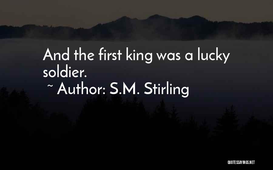 S.M. Stirling Quotes: And The First King Was A Lucky Soldier.