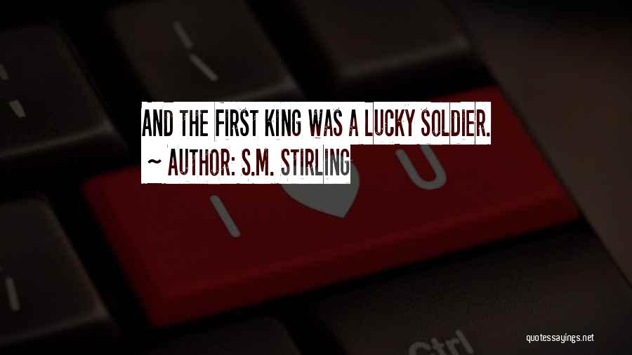 S.M. Stirling Quotes: And The First King Was A Lucky Soldier.