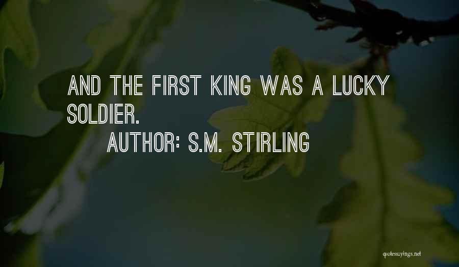 S.M. Stirling Quotes: And The First King Was A Lucky Soldier.