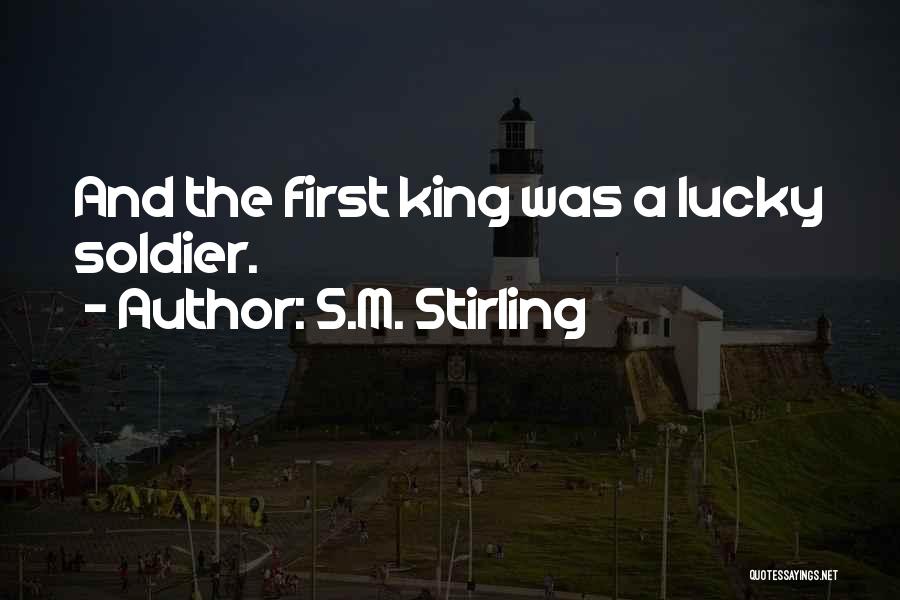 S.M. Stirling Quotes: And The First King Was A Lucky Soldier.