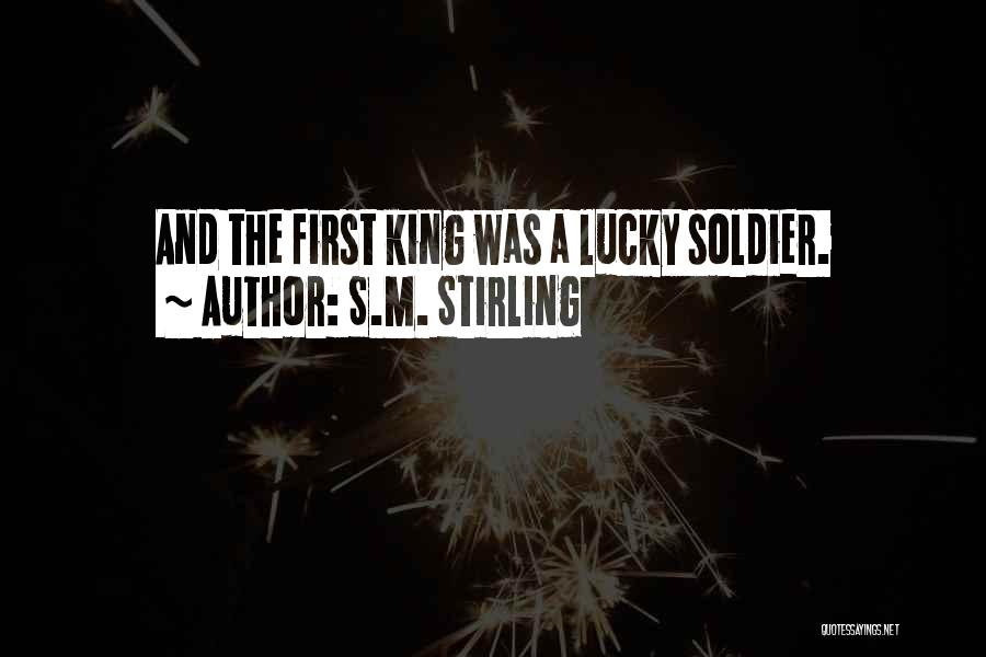 S.M. Stirling Quotes: And The First King Was A Lucky Soldier.