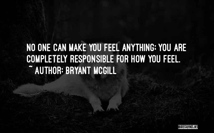 Bryant McGill Quotes: No One Can Make You Feel Anything; You Are Completely Responsible For How You Feel.