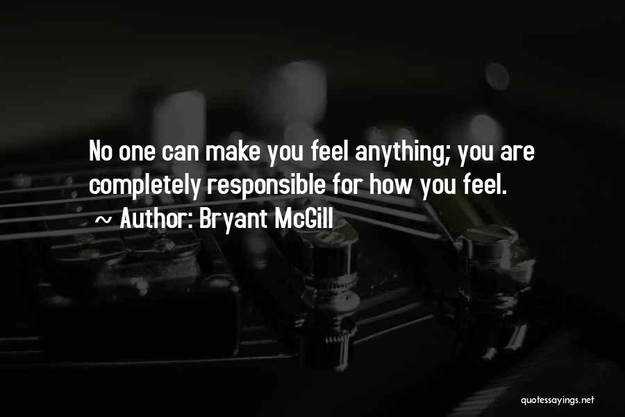 Bryant McGill Quotes: No One Can Make You Feel Anything; You Are Completely Responsible For How You Feel.