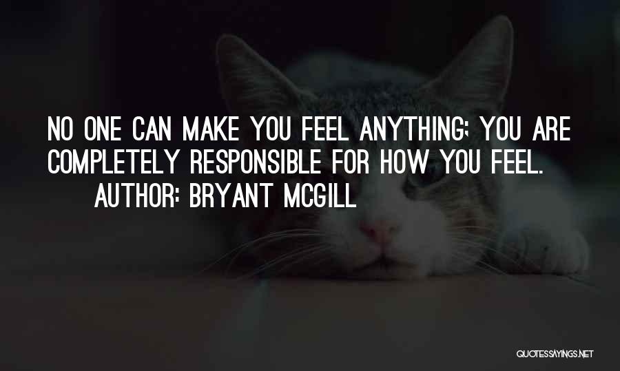 Bryant McGill Quotes: No One Can Make You Feel Anything; You Are Completely Responsible For How You Feel.