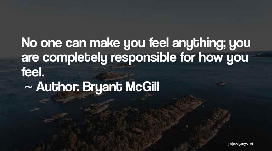 Bryant McGill Quotes: No One Can Make You Feel Anything; You Are Completely Responsible For How You Feel.