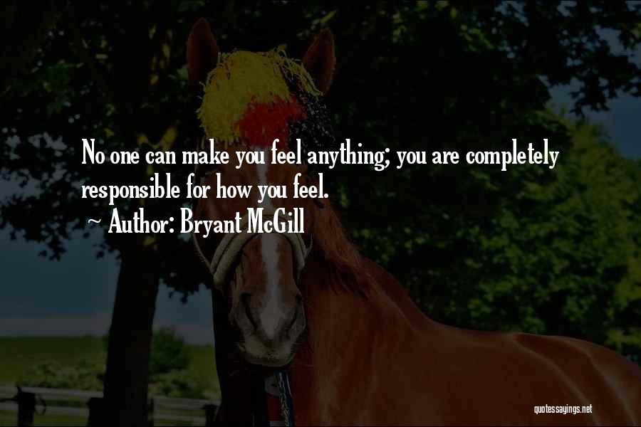 Bryant McGill Quotes: No One Can Make You Feel Anything; You Are Completely Responsible For How You Feel.