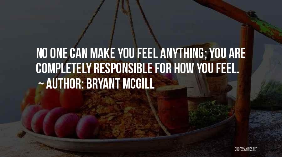 Bryant McGill Quotes: No One Can Make You Feel Anything; You Are Completely Responsible For How You Feel.