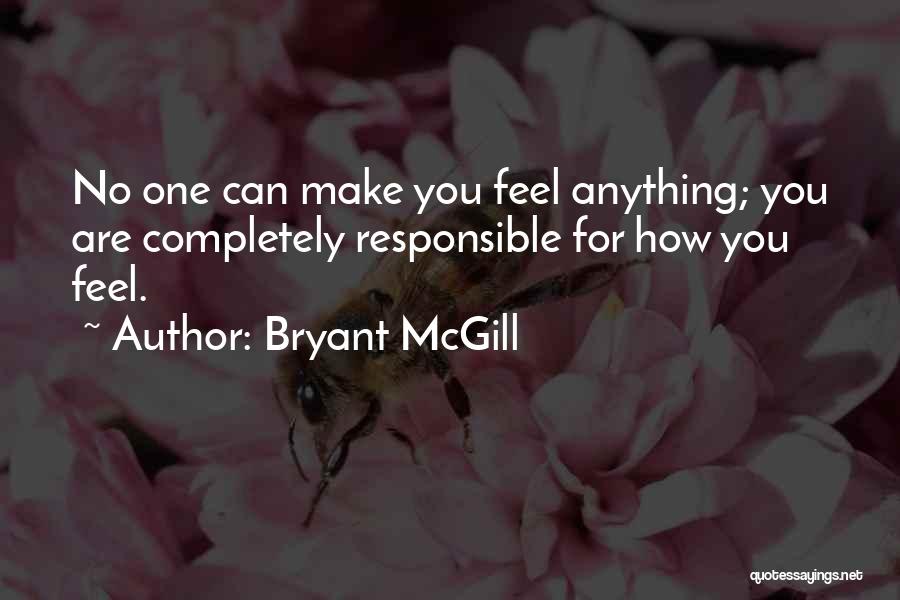 Bryant McGill Quotes: No One Can Make You Feel Anything; You Are Completely Responsible For How You Feel.