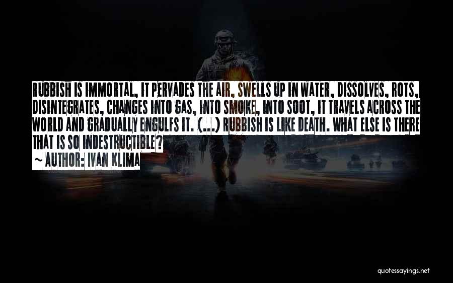 Ivan Klima Quotes: Rubbish Is Immortal, It Pervades The Air, Swells Up In Water, Dissolves, Rots, Disintegrates, Changes Into Gas, Into Smoke, Into