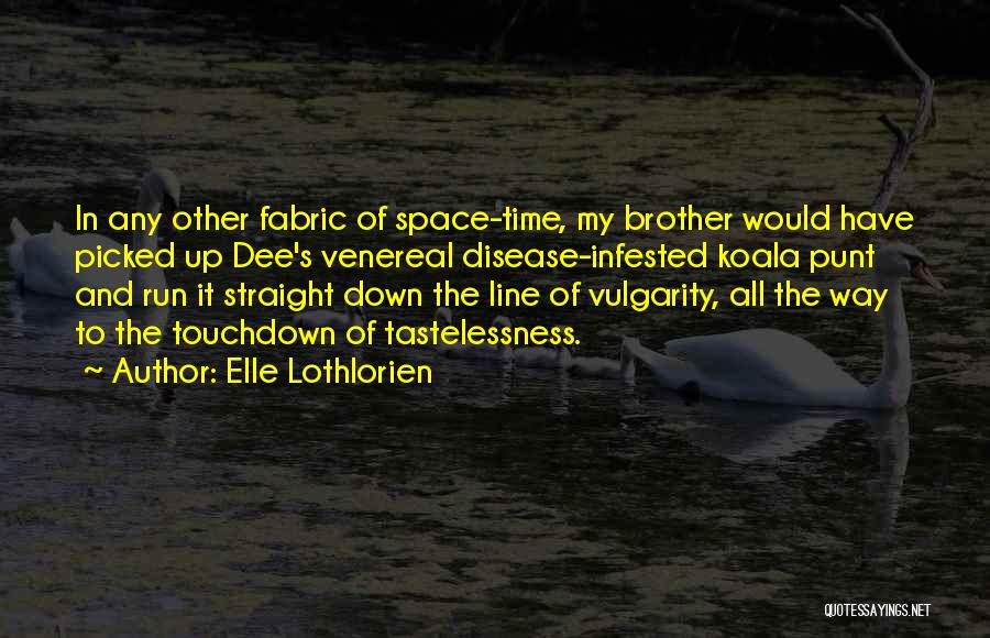 Elle Lothlorien Quotes: In Any Other Fabric Of Space-time, My Brother Would Have Picked Up Dee's Venereal Disease-infested Koala Punt And Run It