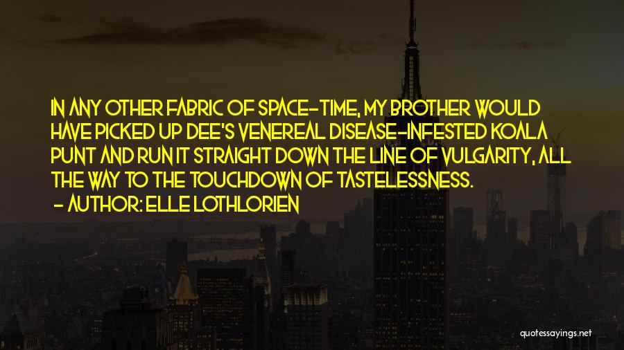 Elle Lothlorien Quotes: In Any Other Fabric Of Space-time, My Brother Would Have Picked Up Dee's Venereal Disease-infested Koala Punt And Run It