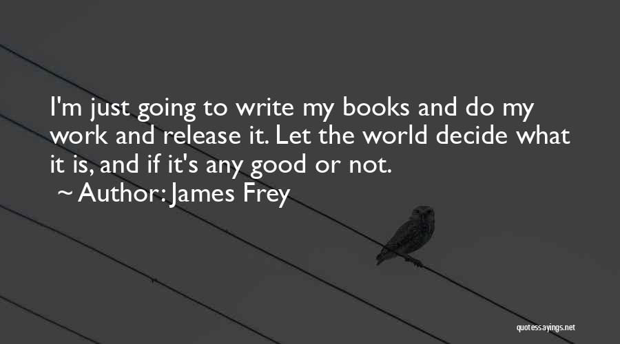 James Frey Quotes: I'm Just Going To Write My Books And Do My Work And Release It. Let The World Decide What It