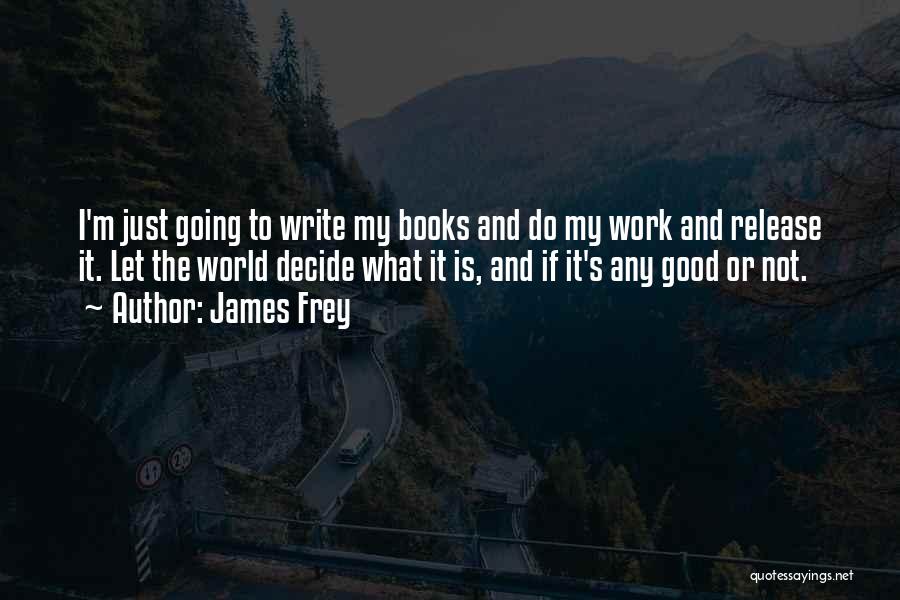 James Frey Quotes: I'm Just Going To Write My Books And Do My Work And Release It. Let The World Decide What It