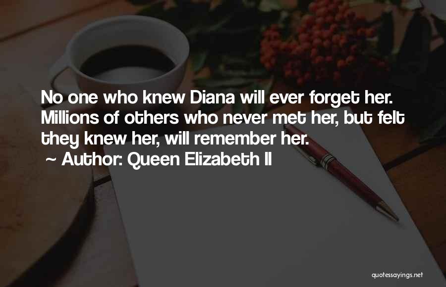 Queen Elizabeth II Quotes: No One Who Knew Diana Will Ever Forget Her. Millions Of Others Who Never Met Her, But Felt They Knew