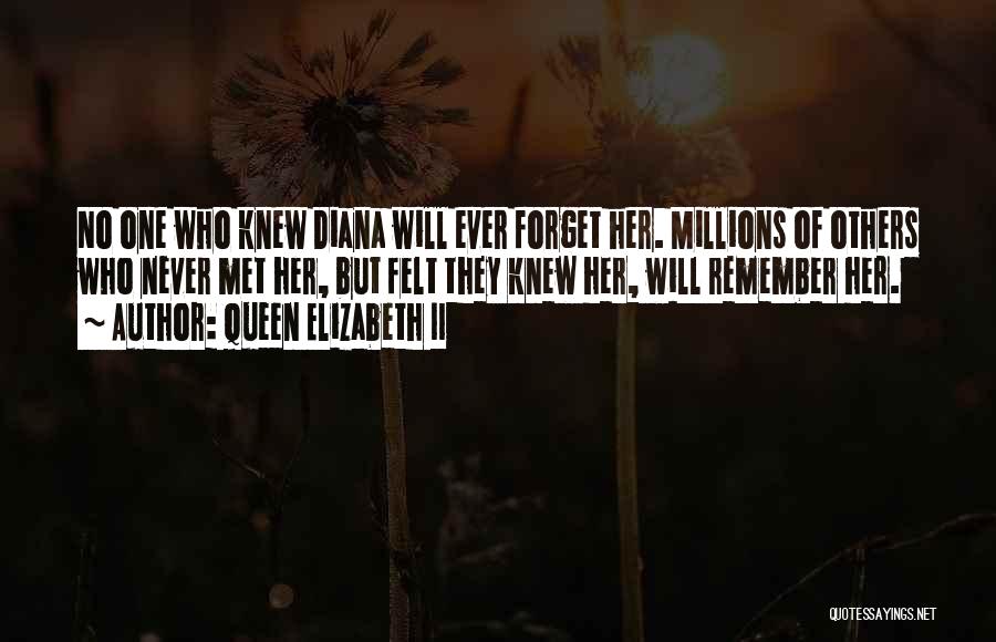 Queen Elizabeth II Quotes: No One Who Knew Diana Will Ever Forget Her. Millions Of Others Who Never Met Her, But Felt They Knew