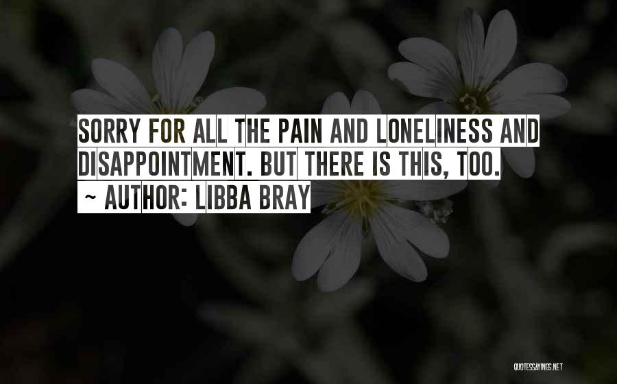 Libba Bray Quotes: Sorry For All The Pain And Loneliness And Disappointment. But There Is This, Too.