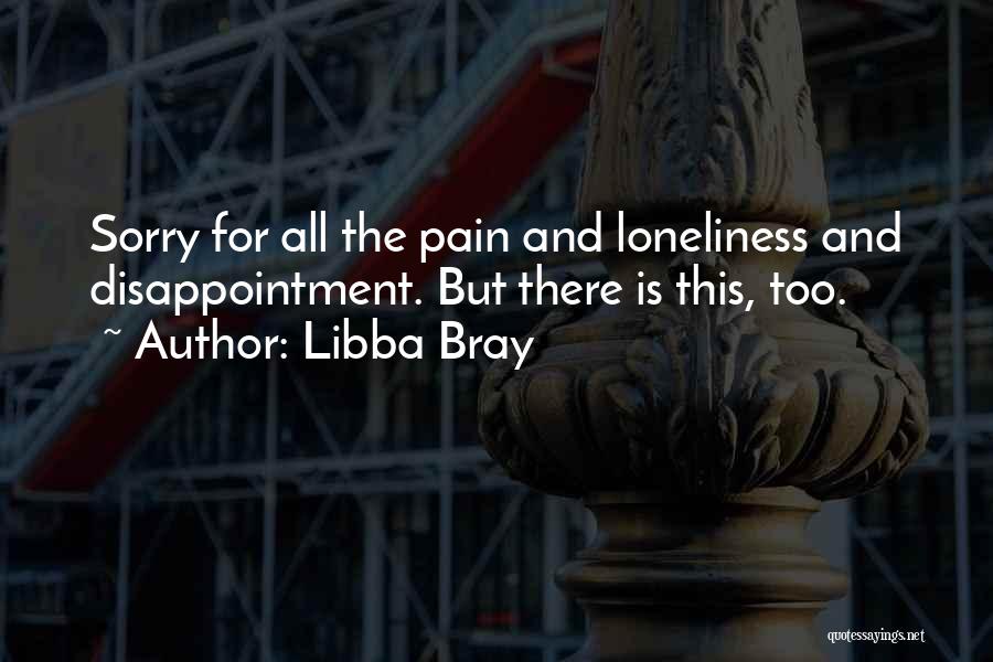 Libba Bray Quotes: Sorry For All The Pain And Loneliness And Disappointment. But There Is This, Too.