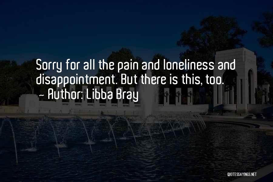 Libba Bray Quotes: Sorry For All The Pain And Loneliness And Disappointment. But There Is This, Too.