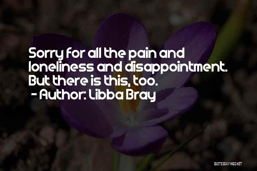 Libba Bray Quotes: Sorry For All The Pain And Loneliness And Disappointment. But There Is This, Too.