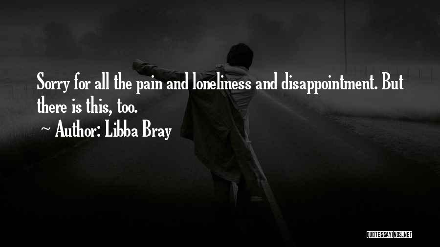 Libba Bray Quotes: Sorry For All The Pain And Loneliness And Disappointment. But There Is This, Too.