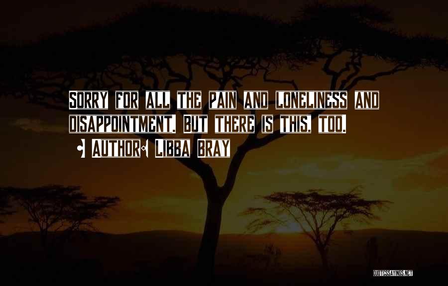 Libba Bray Quotes: Sorry For All The Pain And Loneliness And Disappointment. But There Is This, Too.