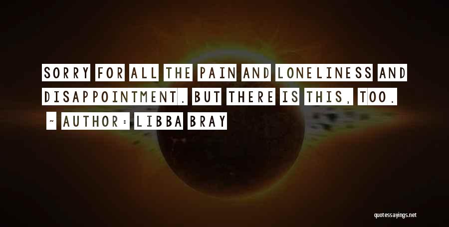 Libba Bray Quotes: Sorry For All The Pain And Loneliness And Disappointment. But There Is This, Too.