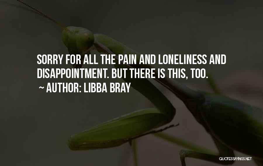 Libba Bray Quotes: Sorry For All The Pain And Loneliness And Disappointment. But There Is This, Too.
